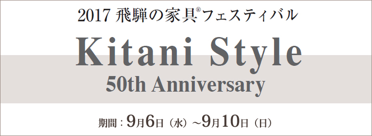 2017飛騨の家具フェスティバル ―Kitani Style  50th Anniversary―