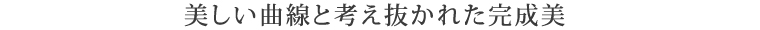 美しい曲線と考え抜かれた完成美