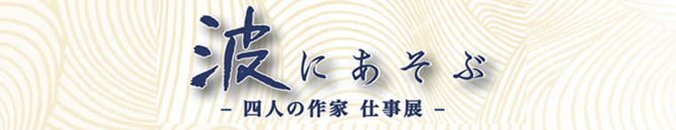 波にあそぶ　四人の作家　仕事展